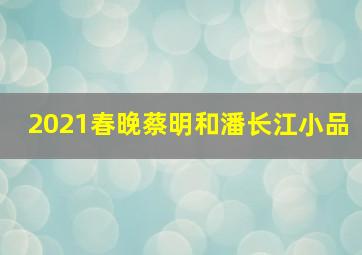 2021春晚蔡明和潘长江小品