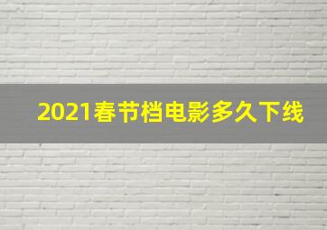 2021春节档电影多久下线