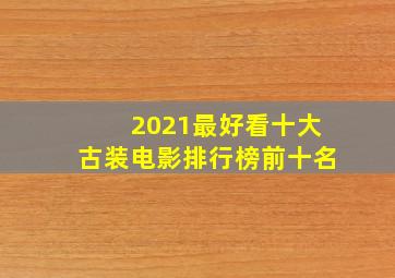 2021最好看十大古装电影排行榜前十名