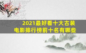 2021最好看十大古装电影排行榜前十名有哪些