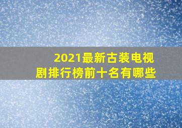 2021最新古装电视剧排行榜前十名有哪些