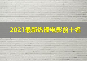 2021最新热播电影前十名