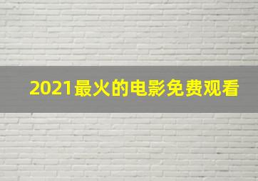 2021最火的电影免费观看