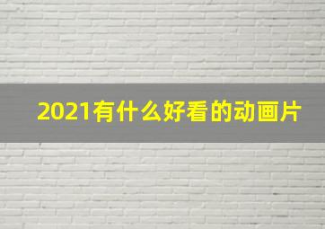 2021有什么好看的动画片