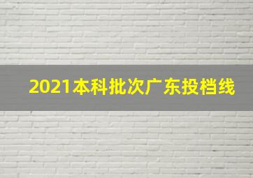 2021本科批次广东投档线