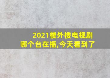 2021楼外楼电视剧哪个台在播,今天看到了