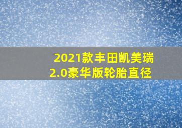 2021款丰田凯美瑞2.0豪华版轮胎直径