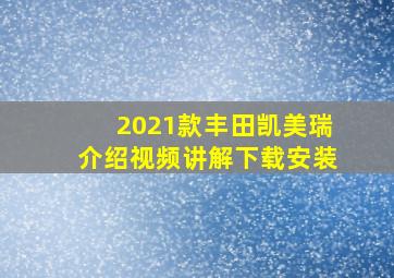 2021款丰田凯美瑞介绍视频讲解下载安装