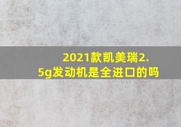 2021款凯美瑞2.5g发动机是全进口的吗