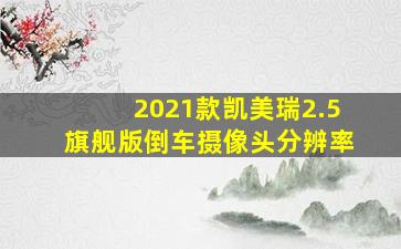 2021款凯美瑞2.5旗舰版倒车摄像头分辨率