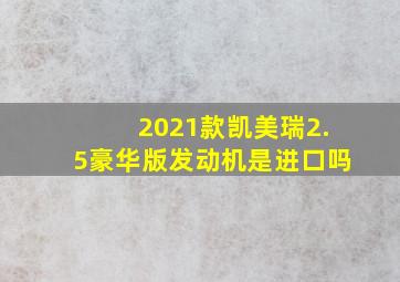 2021款凯美瑞2.5豪华版发动机是进口吗