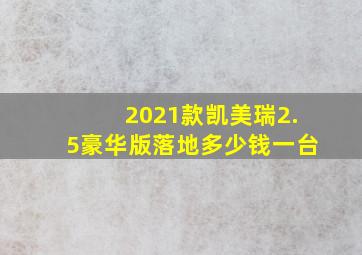 2021款凯美瑞2.5豪华版落地多少钱一台