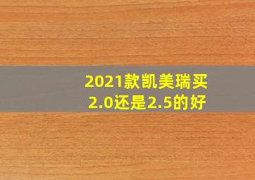 2021款凯美瑞买2.0还是2.5的好