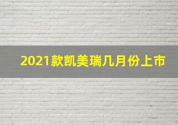 2021款凯美瑞几月份上市