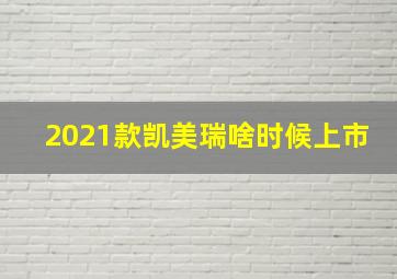 2021款凯美瑞啥时候上市