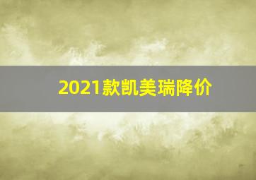 2021款凯美瑞降价