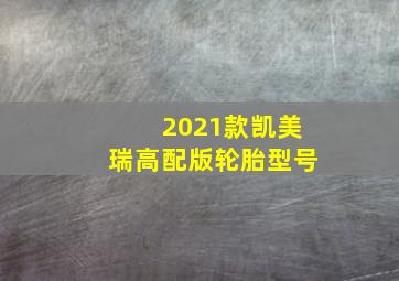 2021款凯美瑞高配版轮胎型号