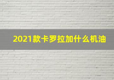 2021款卡罗拉加什么机油