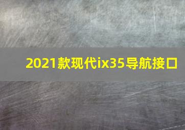 2021款现代ix35导航接口