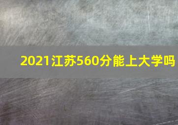 2021江苏560分能上大学吗