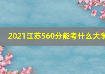 2021江苏560分能考什么大学