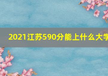 2021江苏590分能上什么大学