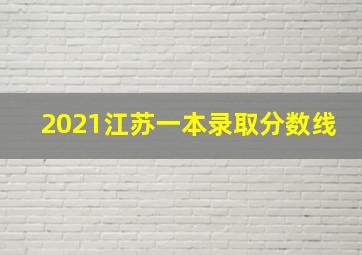 2021江苏一本录取分数线