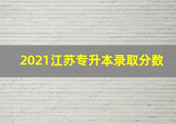 2021江苏专升本录取分数