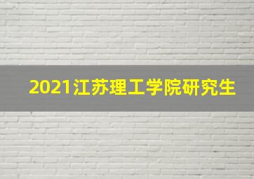 2021江苏理工学院研究生