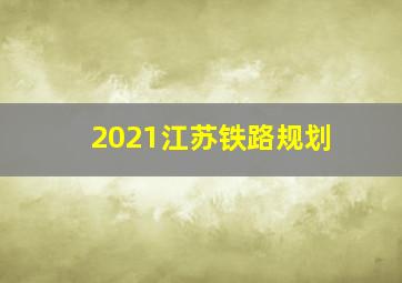 2021江苏铁路规划