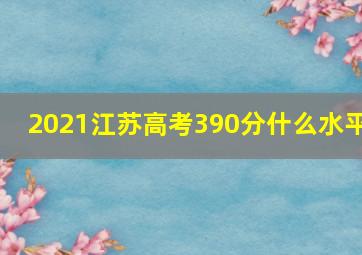 2021江苏高考390分什么水平