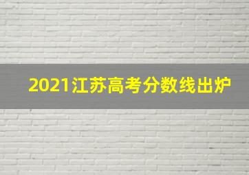 2021江苏高考分数线出炉