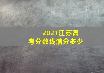 2021江苏高考分数线满分多少