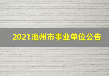 2021池州市事业单位公告