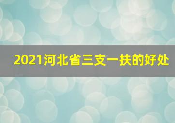 2021河北省三支一扶的好处