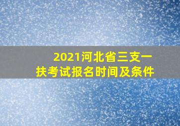 2021河北省三支一扶考试报名时间及条件