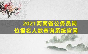 2021河南省公务员岗位报名人数查询系统官网