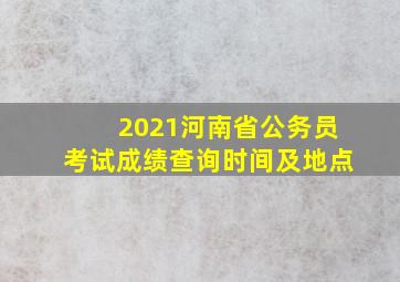 2021河南省公务员考试成绩查询时间及地点