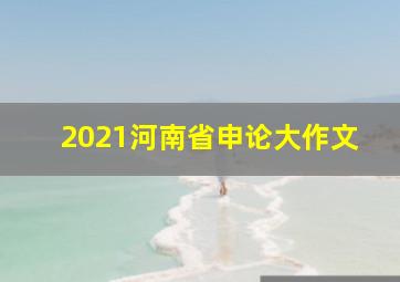 2021河南省申论大作文