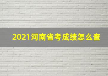 2021河南省考成绩怎么查