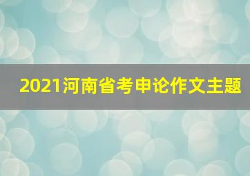 2021河南省考申论作文主题