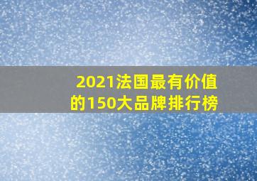 2021法国最有价值的150大品牌排行榜