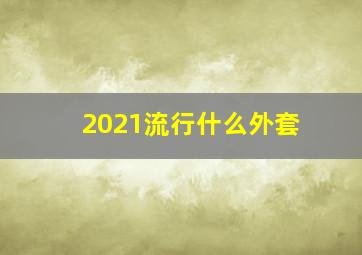 2021流行什么外套