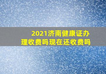 2021济南健康证办理收费吗现在还收费吗