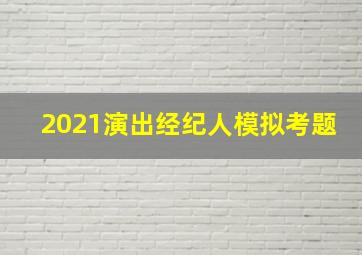 2021演出经纪人模拟考题