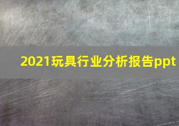 2021玩具行业分析报告ppt