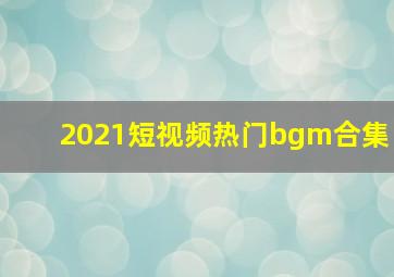 2021短视频热门bgm合集