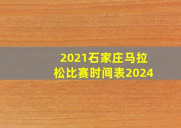 2021石家庄马拉松比赛时间表2024