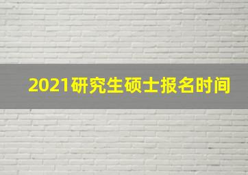 2021研究生硕士报名时间