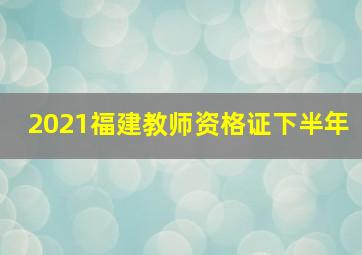 2021福建教师资格证下半年